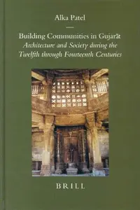 Building Communities in Gujarat: Architecture and Society During the Twelfth Through Fourteenth Centuries (Brill's Indological