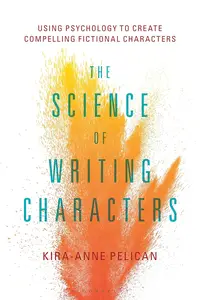 Science of Writing Characters, The: Using Psychology to Create Compelling Fictional Characters