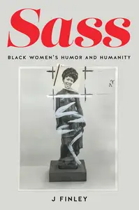 Sass: Black Women's Humor and Humanity (MF! Momentary Futures in Black Studies)