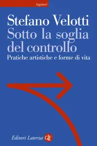 Stefano Velotti - Sotto la soglia del controllo. Pratiche artistiche e forme di vita