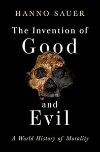 The Invention of Good and Evil: A World History of Morality