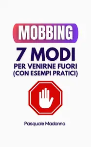Mobbing: 7 Modi per Venirne Fuori Guida Facile e Aggiornata per Difenderti da Vessazioni (Italian Edition)
