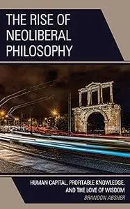 The Rise of Neoliberal Philosophy: Human Capital, Profitable Knowledge, and the Love of Wisdom