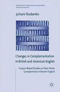 Changes in Complementation in British and American English: Corpus-Based Studies on Non-Finite Complements in Recent English