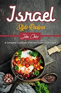 Israel Style Recipes: A Complete Cookbook of Middle-Eastern Dish Ideas!