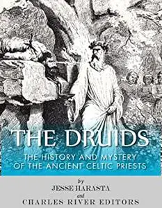 The Druids: The History and Mystery of the Ancient Celtic Priests