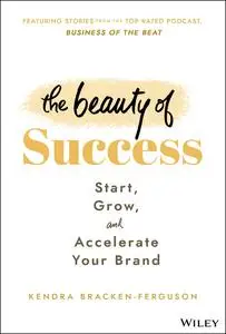 The Beauty of Success: Start, Grow, and Accelerate Your Brand