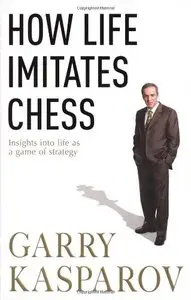 How Life Imitates Chess: Making the Right Moves, from the Board to the Boardroom 