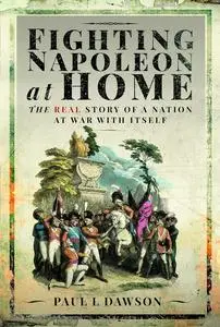 Fighting Napoleon at Home: The Real Story of a Nation at War With Itself