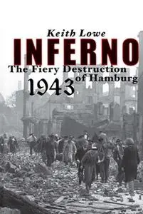 «Inferno: The Fiery Destruction of Hamburg, 1943» by Keith Lowe