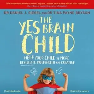 «The Yes Brain Child: Help Your Child be More Resilient, Independent and Creative» by Daniel J. Siegel,Tina Payne Bryson