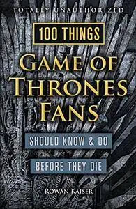 100 Things Game of Thrones Fans Should Know & Do Before They Die