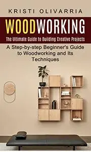 Woodworking: The Ultimate Guide to Building Creative Projects