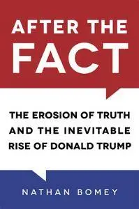 After the Fact: The Erosion of Truth and the Inevitable Rise of Donald Trump