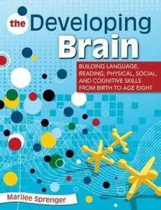 The Developing Brain: Building Language, Reading, Physical, Social, and Cognitive Skills from Birth to Age Eight