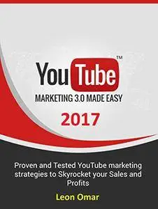 YouTube Marketing 3.0 (2017): Proven and Tested YouTube marketing strategies to Skyrocket your Sales and Profits