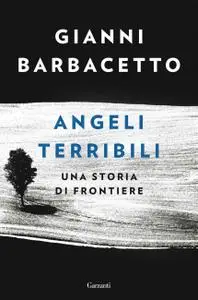 Gianni Barbacetto - Angeli terribili. Una storia di frontiere