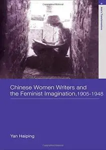 Chinese Women Writers and The Feminist Imagination 1905 - 1948 (Asia's Transformations)