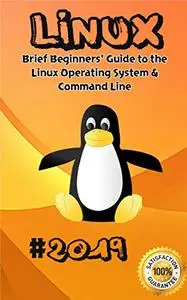 Linux: 2019 Brief Beginners' Guide to the Linux Operating System & Command Line