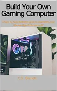 BUILD YOUR OWN GAMING COMPUTER: A Step-by-Step Illustrated Guide to Assembling Your Ultimate High-Performance PC