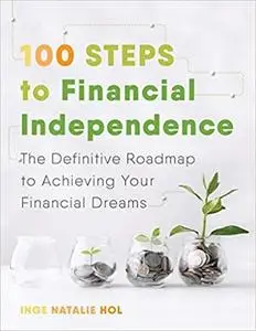 100 Steps to Financial Independence: The Definitive Roadmap to Achieving Your Financial Dreams
