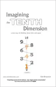 Imagining the Tenth Dimension: A New Way of Thinking About Time and Space