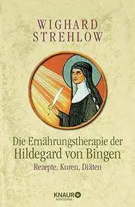 Die Ernährungstherapie der Hildegard von Bingen: Rezepte, Kuren und Diäten