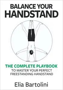 Balance Your Handstand: The Complete Playbook to Master Your Perfect Freestanding Handstand