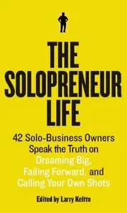 The Solopreneur Life: 42 Solo-Business Owners Speak the Truth on Dreaming Big, Failing Forward