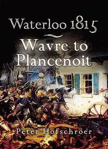 «Waterloo 1815: Wavre, Plancenoit and the Race to Paris» by Peter Hofschröer