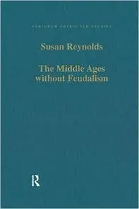 The Middle Ages without Feudalism: Essays in Criticism and Comparison on the Medieval West