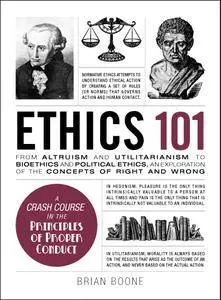 Ethics 101: From Altruism and Utilitarianism to Bioethics and Political Ethics