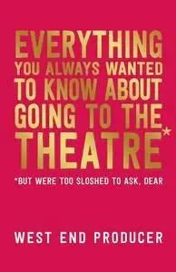 «Everything You Always Wanted to Know About Going to the Theatre (But Were Too Sloshed to Ask, Dear)» by West End Produc