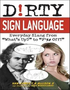 Dirty Sign Language: Everyday Slang from "What's Up?" to "F*%# Off!"