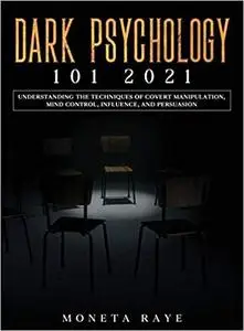 Dark Psychology 101 2021: Understanding the Techniques of Covert Manipulation, Mind Control, Influence, and Persuasion