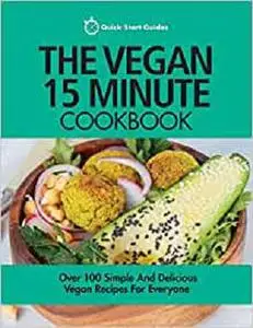 The Vegan 15 Minute Cookbook: Over 100 Simple And Delicious Vegan Recipes For Everyone