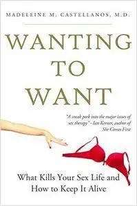 Wanting To Want: What Kills Your Sex Life and How to Keep It Alive