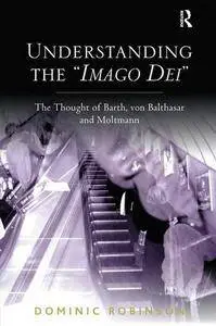 Understanding the 'Imago Dei': The Thought of Barth, von Balthasar and Moltmann(Repost)