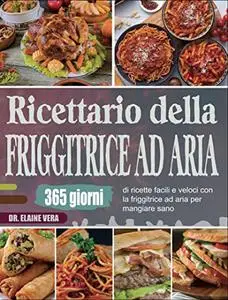 Ricettario della friggitrice ad aria: 365 giorni di ricette facili e veloci con la friggitrice ad aria per mangiare sano