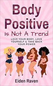 Body Positive Is Not A Trend: Love Your Body, Love Yourself & Take Back Your Power