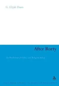 After Rorty: The Possibilities for Ethics And Religious Belief (Continuum Studies in American Philosophy) (repost)
