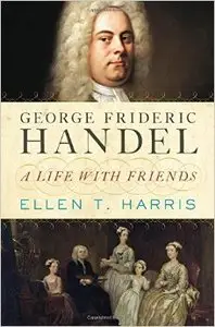 George Frideric Handel: A Life with Friends