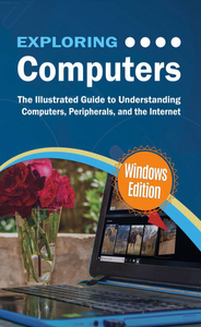 Exploring Computers The Illustrated Guide To Understanding Computers, Peripherals, And The Internet