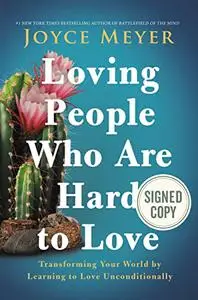 Loving People Who Are Hard to Love: Transforming Your World by Learning to Love Unconditionally