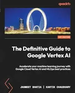 The Definitive Guide to Google Vertex AI: Accelerate your machine learning journey with Google Cloud Vertex AI and MLOps (repos