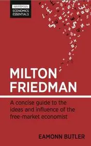 Milton Friedman: A Concise Guide to the Ideas and Influence of the Free-Market Economist