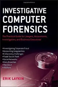Investigative Computer Forensics: The Practical Guide for Lawyers, Accountants, Investigators, and Business Executives (Repost)