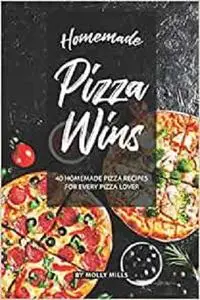 Homemade Pizza Wins: 40 Homemade Pizza Recipes for Every Pizza Lover