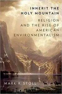 Inherit the Holy Mountain: Religion and the Rise of American Environmentalism (Repost)