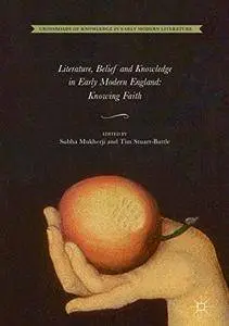 Literature, Belief and Knowledge in Early Modern England: Knowing Faith
